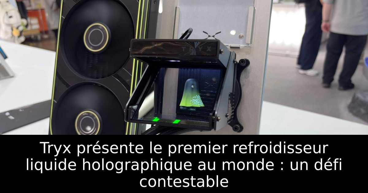 Tryx présente le premier refroidisseur liquide holographique au monde : un défi contestable