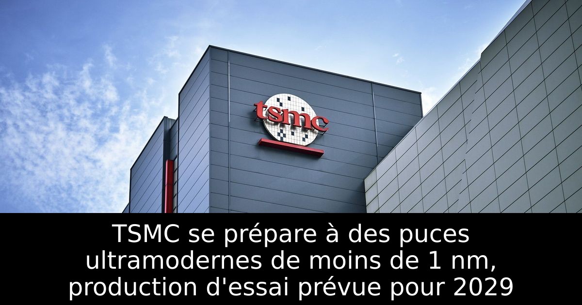 TSMC se prépare à des puces ultramodernes de moins de 1 nm, production d'essai prévue pour 2029