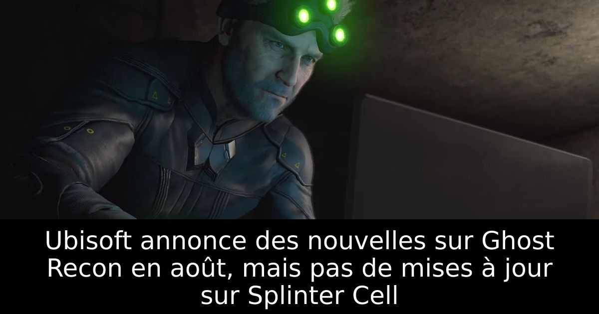 Ubisoft annonce des nouvelles sur Ghost Recon en août, mais pas de mises à jour sur Splinter Cell