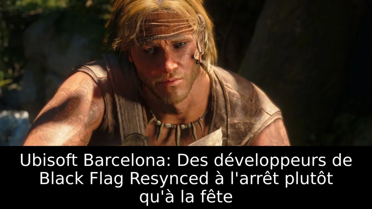 Ubisoft Barcelona: Des développeurs de Black Flag Resynced à l'arrêt plutôt qu'à la fête