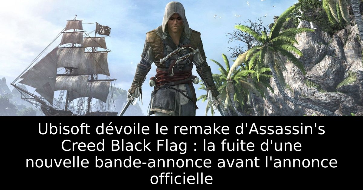 Ubisoft dévoile le remake d'Assassin's Creed Black Flag : la fuite d'une nouvelle bande-annonce avant l'annonce officielle