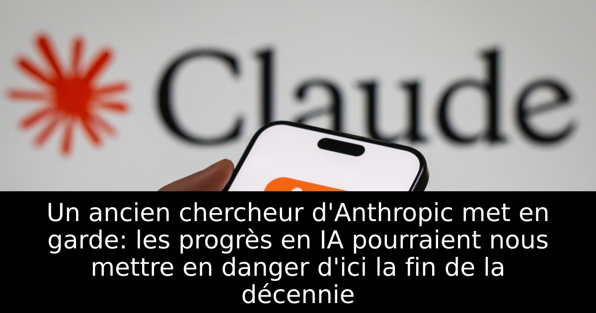 Un ancien chercheur d'Anthropic met en garde: les progrès en IA pourraient nous mettre en danger d'ici la fin de la décennie