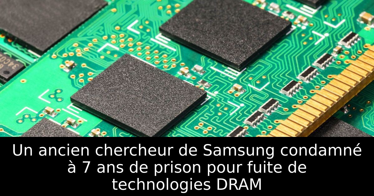 Un ancien chercheur de Samsung condamné à 7 ans de prison pour fuite de technologies DRAM