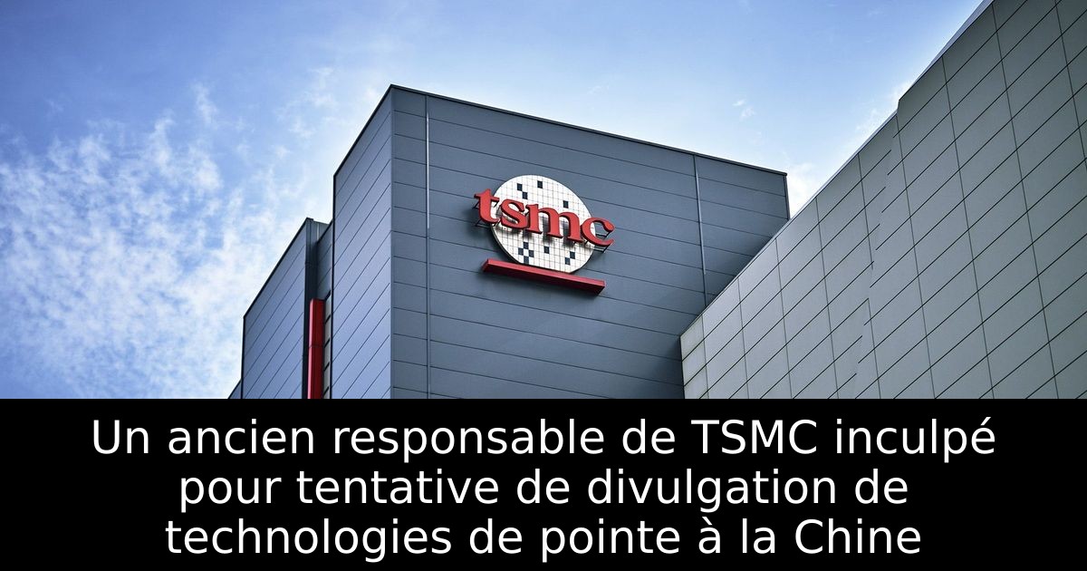 Un ancien responsable de TSMC inculpé pour tentative de divulgation de technologies de pointe à la Chine