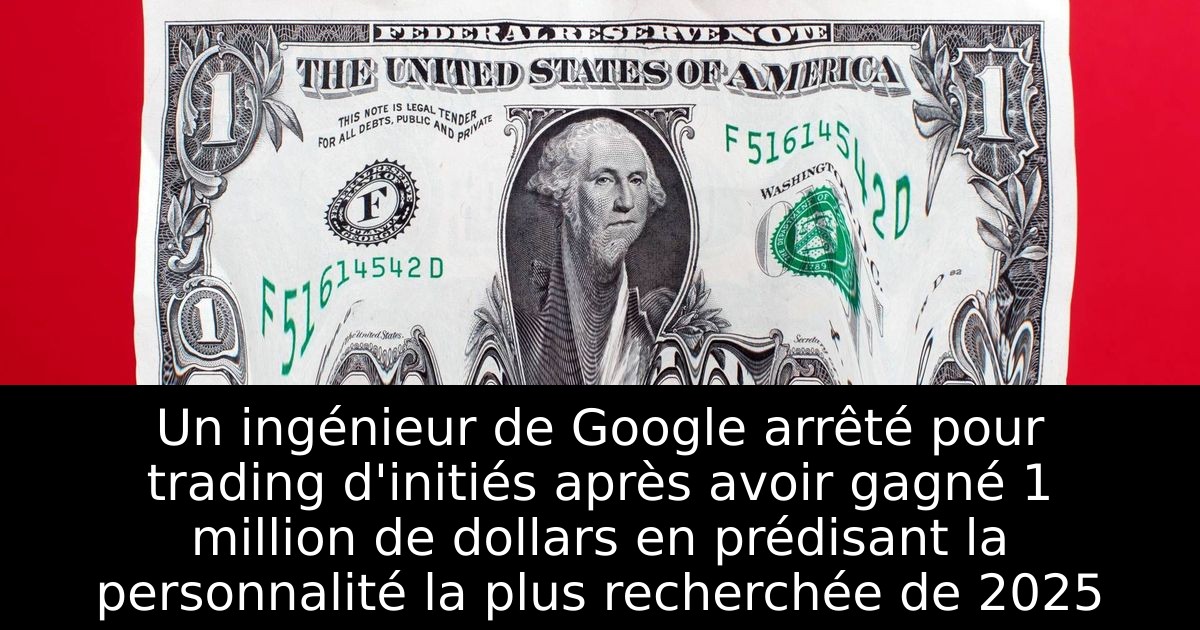 Un ingénieur de Google arrêté pour trading d'initiés après avoir gagné 1 million de dollars en prédisant la personnalité la plus recherchée de 2025
