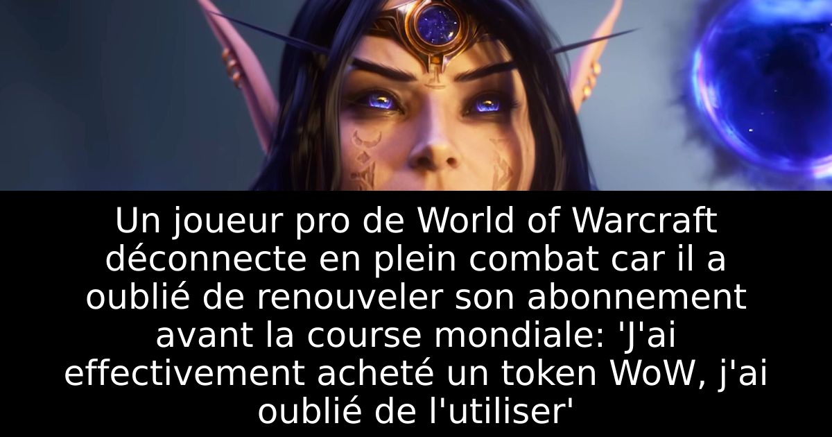 Un joueur pro de World of Warcraft déconnecte en plein combat car il a oublié de renouveler son abonnement avant la course mondiale: 'J'ai effectivement acheté un token WoW, j'ai oublié de l'utiliser'