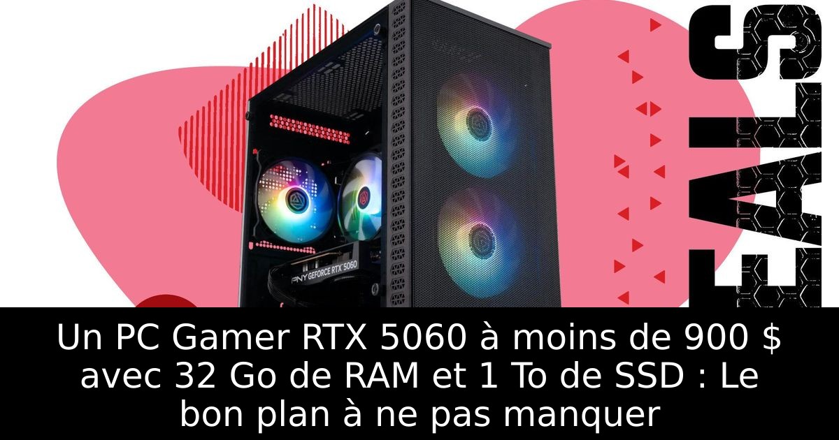 Un PC Gamer RTX 5060 à moins de 900 $ avec 32 Go de RAM et 1 To de SSD : Le bon plan à ne pas manquer