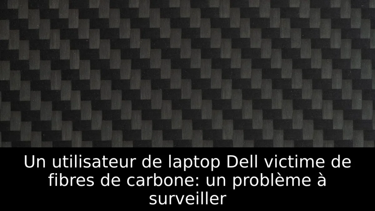 Un utilisateur de laptop Dell victime de fibres de carbone: un problème à surveiller