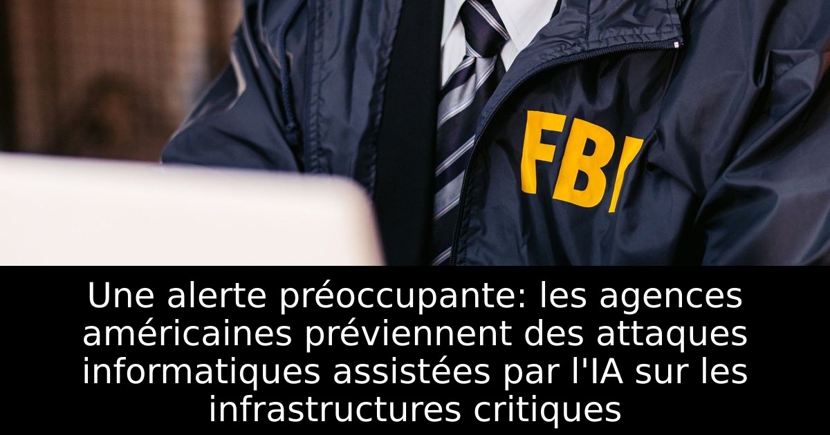 Une alerte préoccupante: les agences américaines préviennent des attaques informatiques assistées par l'IA sur les infrastructures critiques