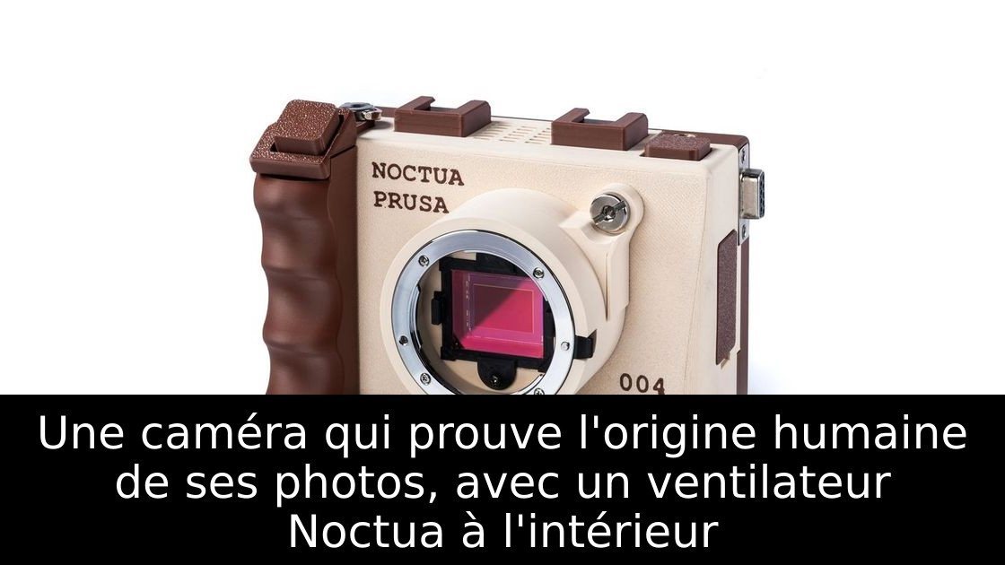 Une caméra qui prouve l'origine humaine de ses photos, avec un ventilateur Noctua à l'intérieur
