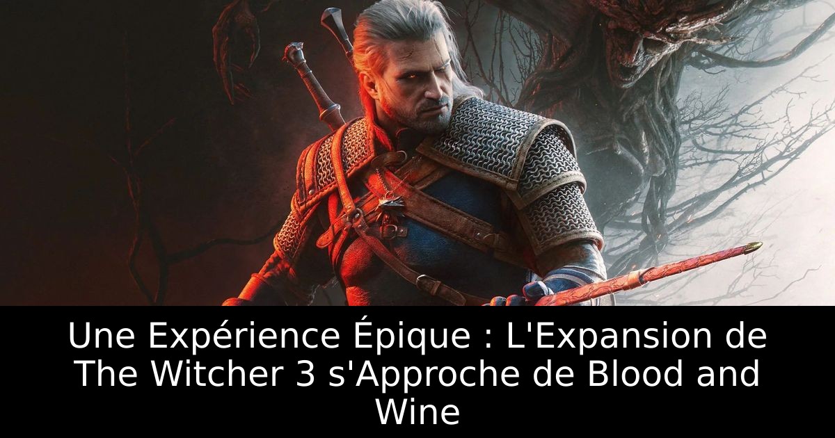 Une Expérience Épique : L'Expansion de The Witcher 3 s'Approche de Blood and Wine