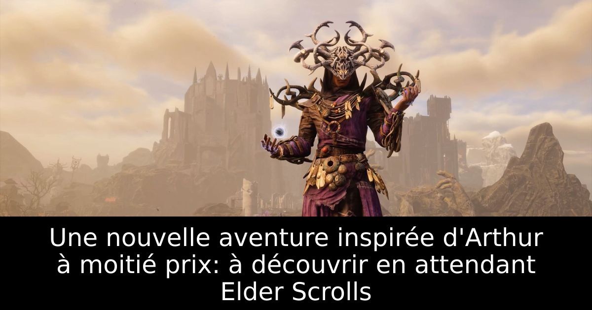 Une nouvelle aventure inspirée d'Arthur à moitié prix: à découvrir en attendant Elder Scrolls