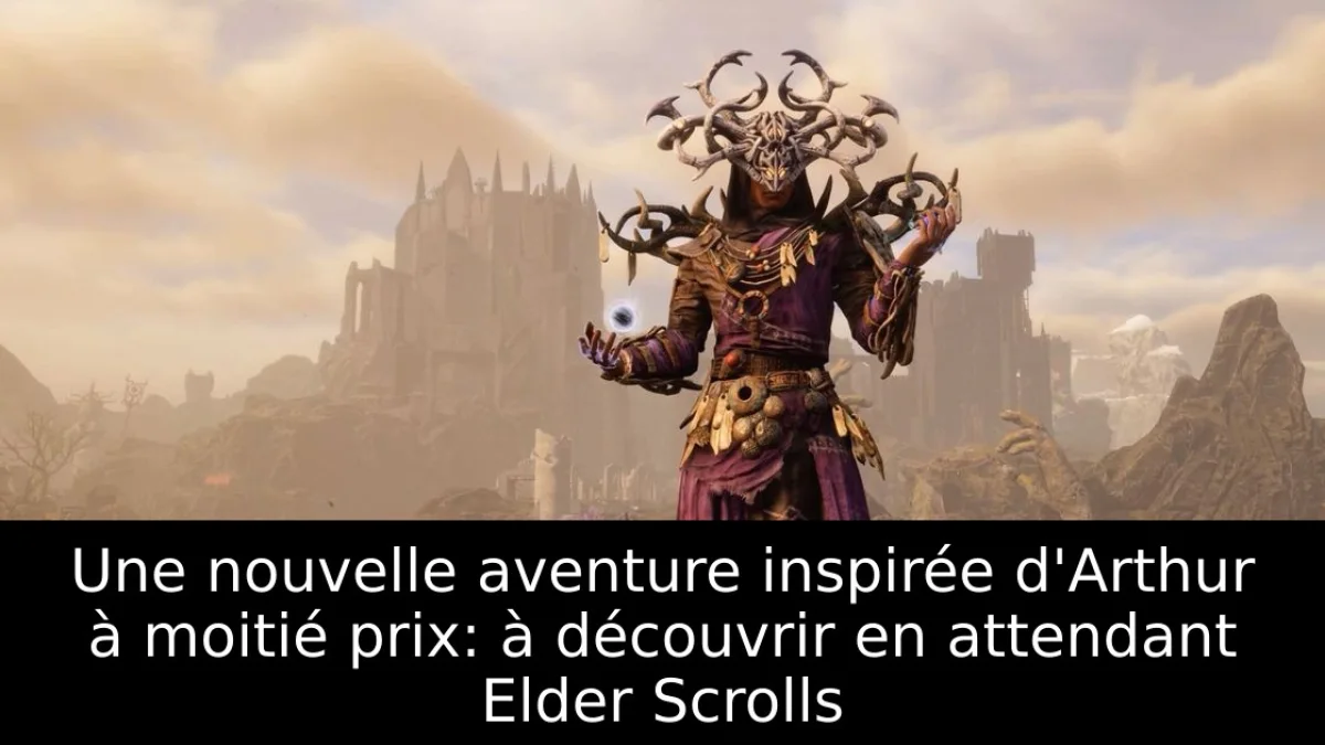 Une nouvelle aventure inspirée d'Arthur à moitié prix: à découvrir en attendant Elder Scrolls