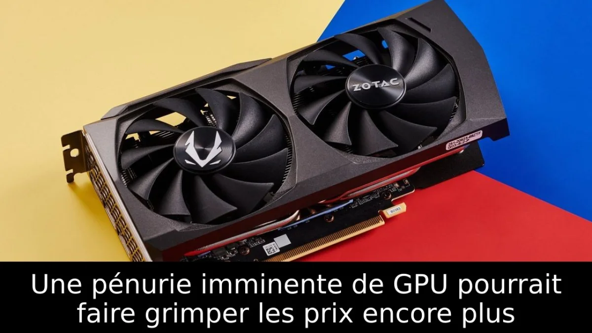 Une pénurie imminente de GPU pourrait faire grimper les prix encore plus