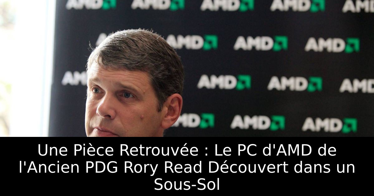Une Pièce Retrouvée : Le PC d'AMD de l'Ancien PDG Rory Read Découvert dans un Sous-Sol