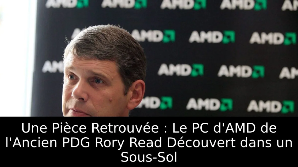 Une Pièce Retrouvée : Le PC d'AMD de l'Ancien PDG Rory Read Découvert dans un Sous-Sol