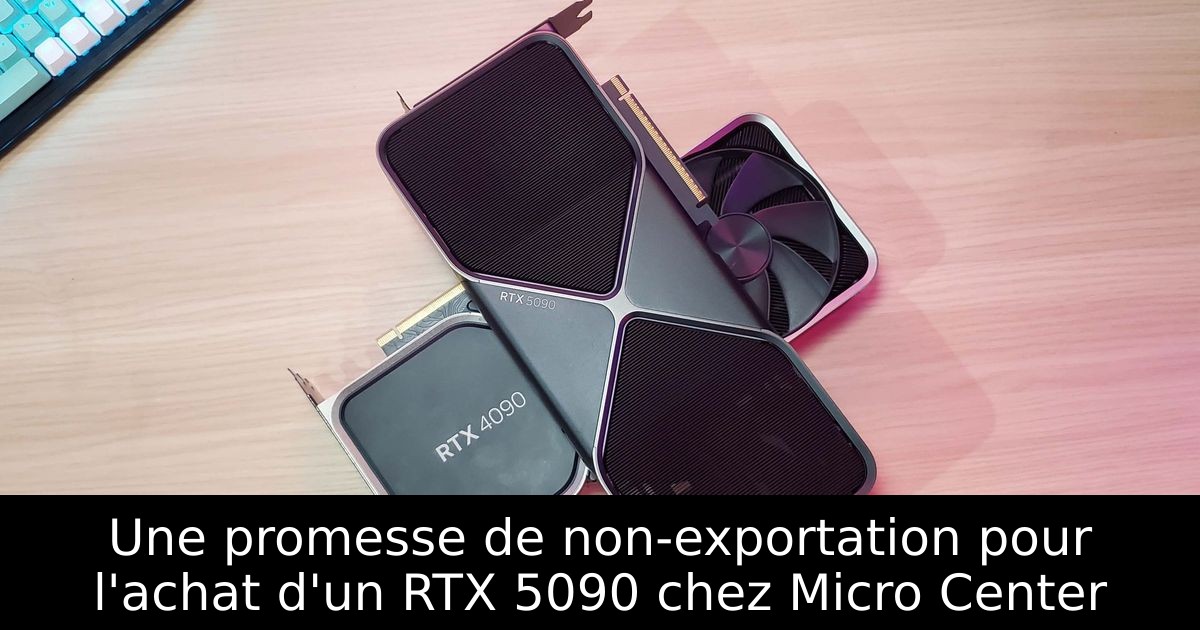 Une promesse de non-exportation pour l'achat d'un RTX 5090 chez Micro Center