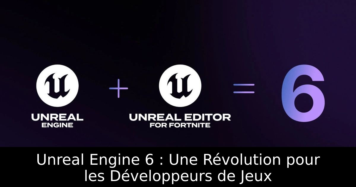 Unreal Engine 6 : Une Révolution pour les Développeurs de Jeux