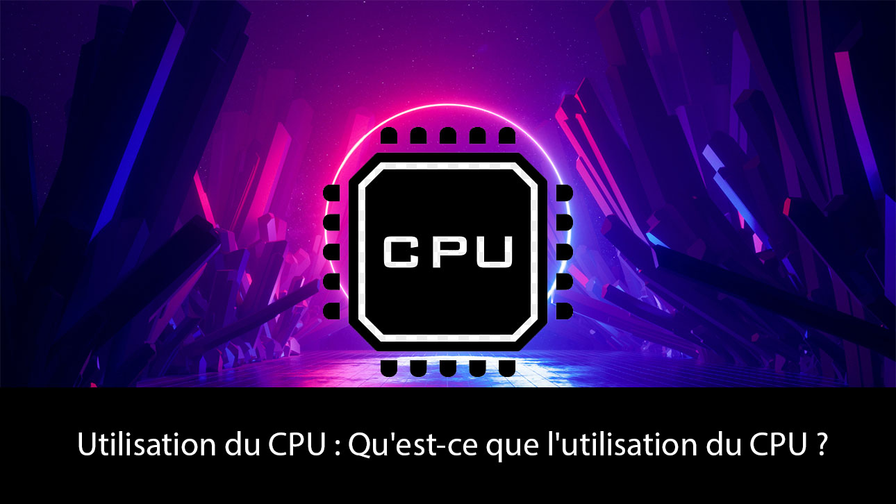 Utilisation du CPU : Qu'est-ce que l'utilisation du CPU ?
