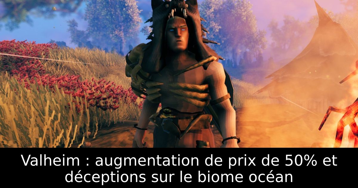 Valheim : augmentation de prix de 50% et déceptions sur le biome océan