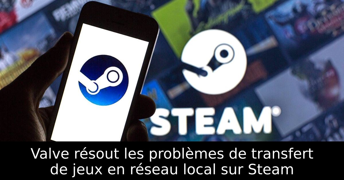Valve résout les problèmes de transfert de jeux en réseau local sur Steam