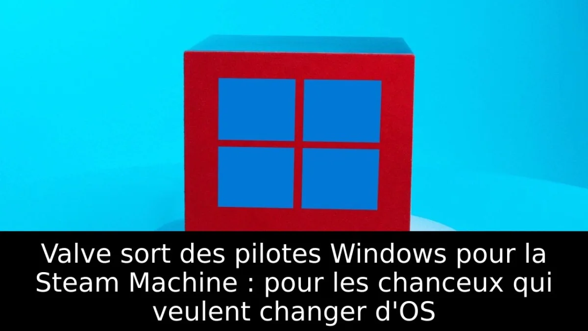 Valve sort des pilotes Windows pour la Steam Machine : pour les chanceux qui veulent changer d'OS