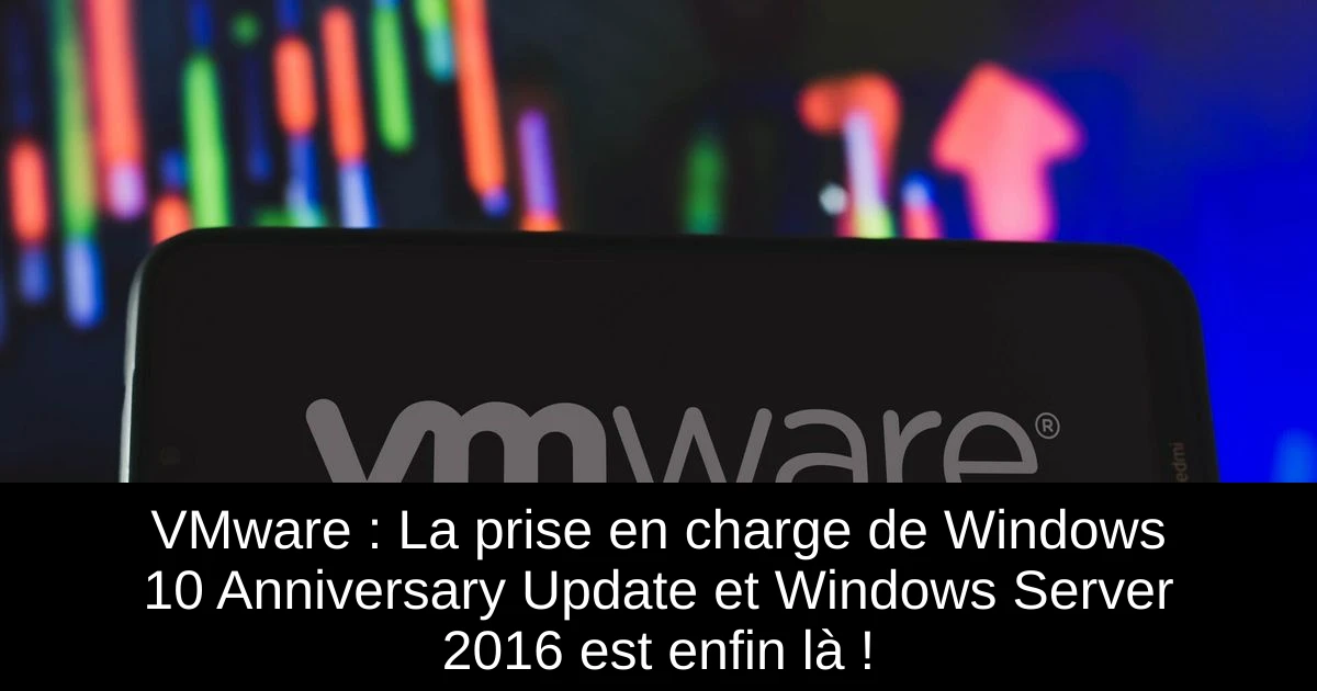 VMware : La prise en charge de Windows 10 Anniversary Update et Windows Server 2016 est enfin là !