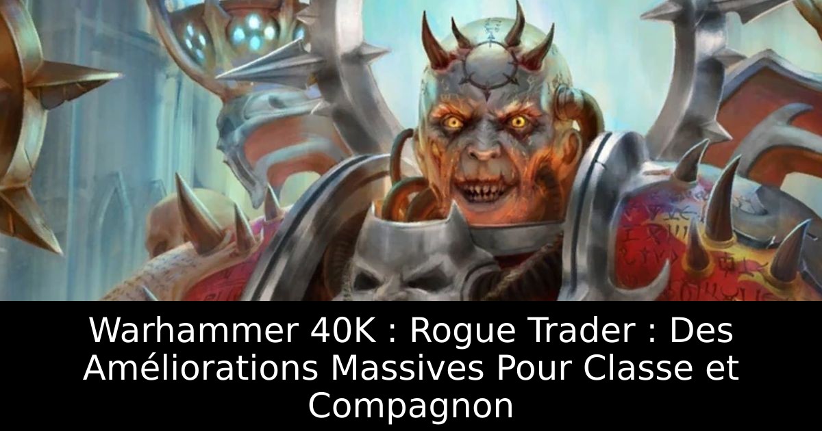 Warhammer 40K : Rogue Trader : Des Améliorations Massives Pour Classe et Compagnon