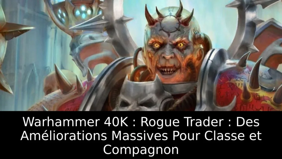 Warhammer 40K : Rogue Trader : Des Améliorations Massives Pour Classe et Compagnon