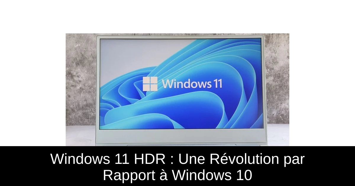 Windows 11 HDR : Une Révolution par Rapport à Windows 10