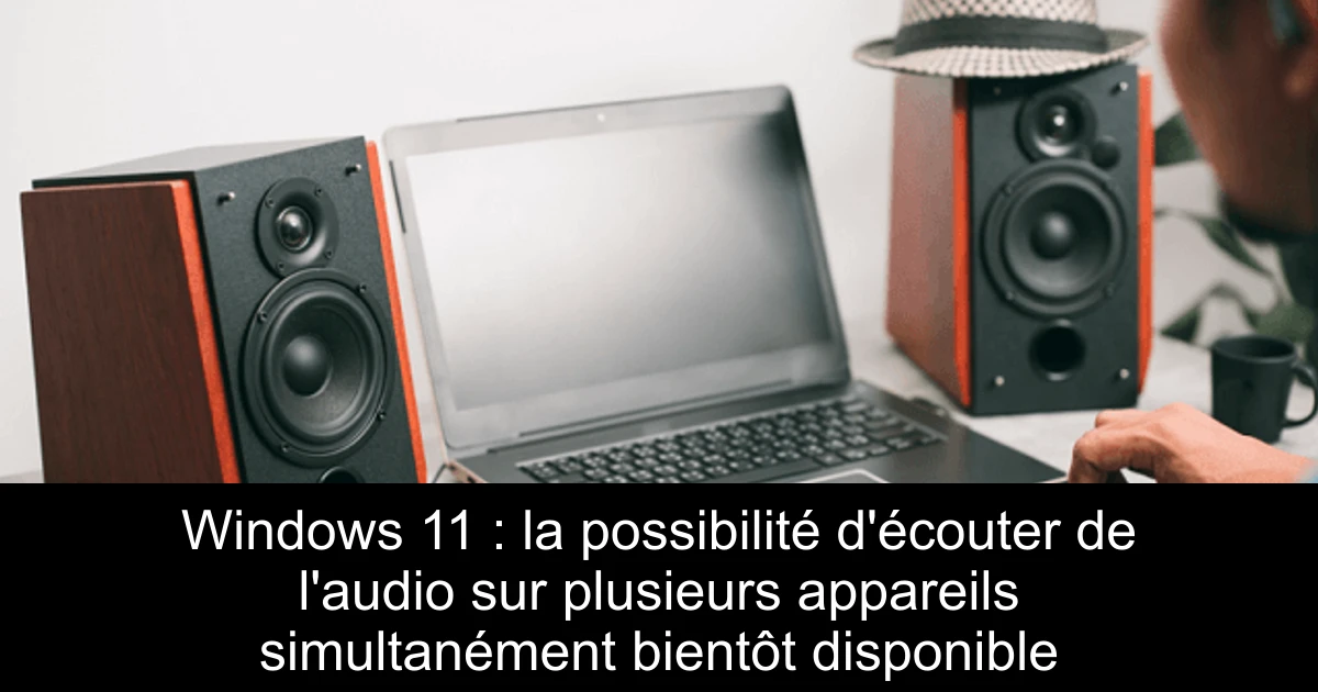 Windows 11 : la possibilité d'écouter de l'audio sur plusieurs appareils simultanément bientôt disponible