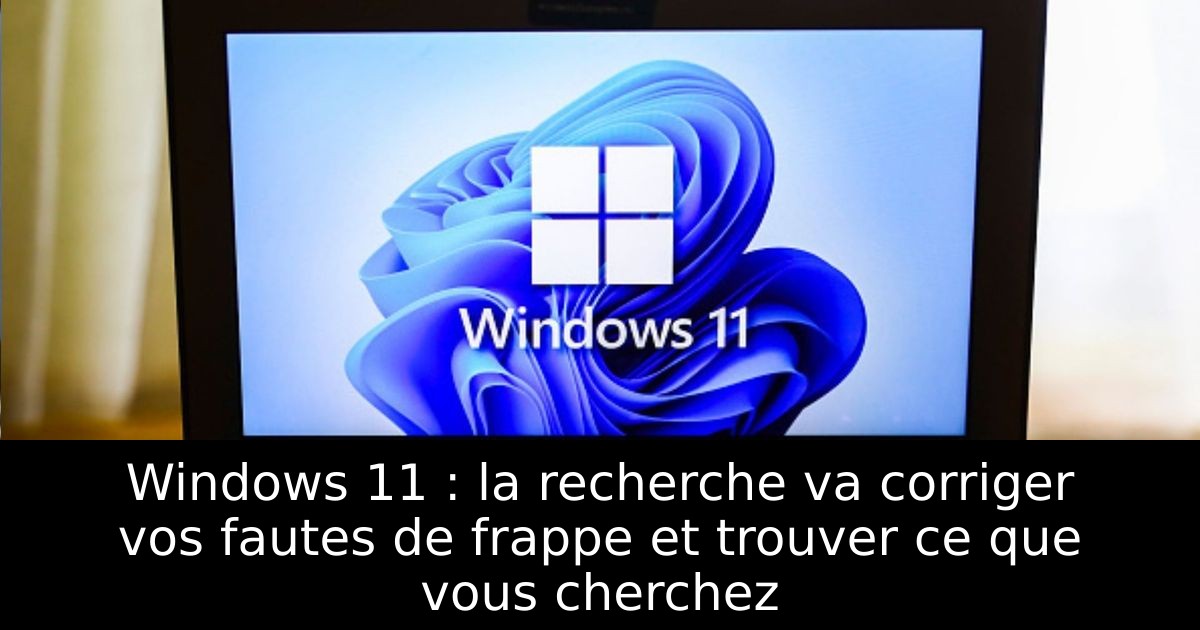 Windows 11 : la recherche va corriger vos fautes de frappe et trouver ce que vous cherchez