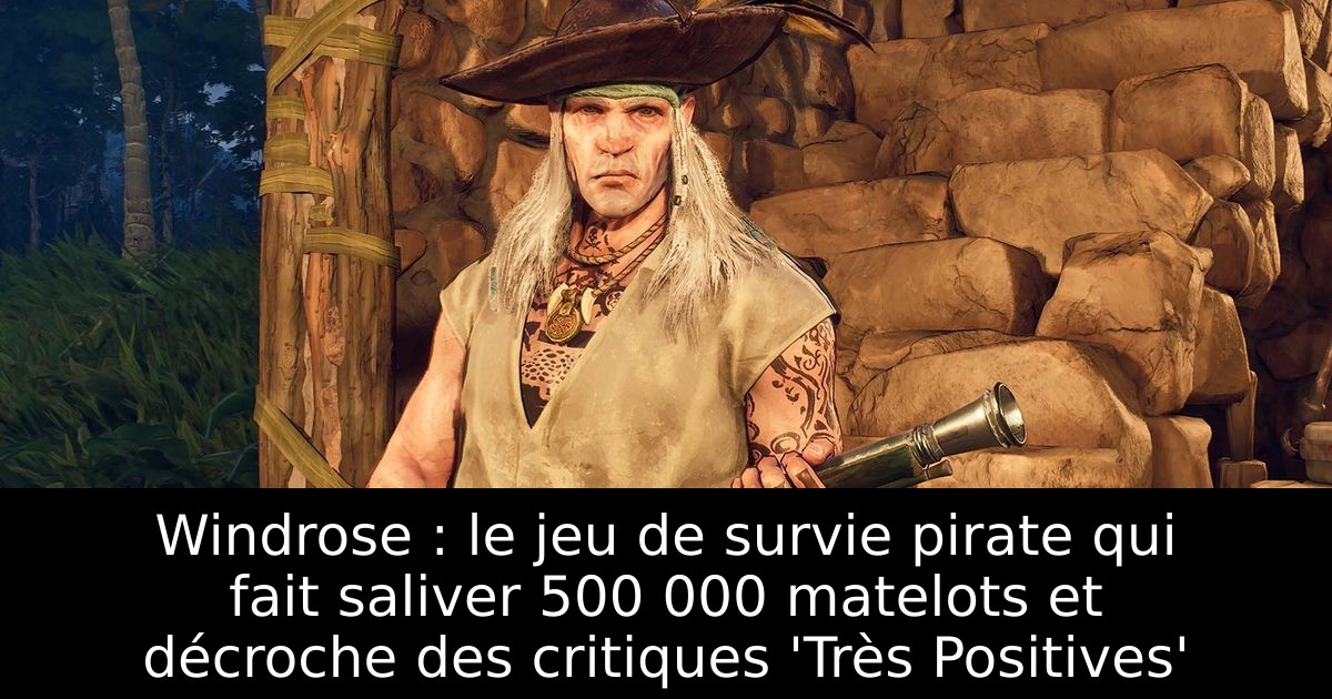 Windrose : le jeu de survie pirate qui fait saliver 500 000 matelots et décroche des critiques 'Très Positives'