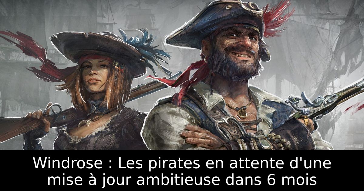 Windrose : Les pirates en attente d'une mise à jour ambitieuse dans 6 mois