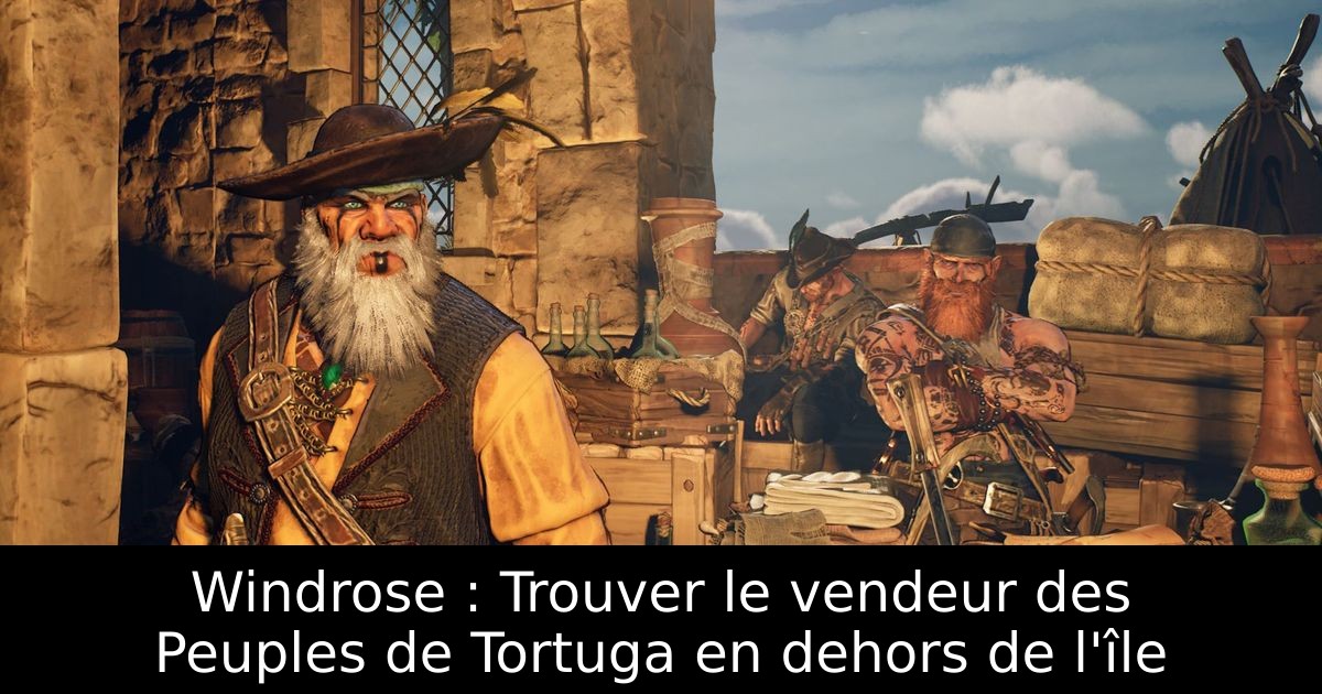 Windrose : Trouver le vendeur des Peuples de Tortuga en dehors de l'île