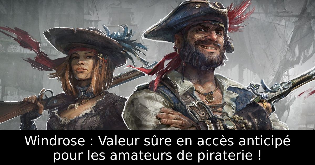 Windrose : Valeur sûre en accès anticipé pour les amateurs de piraterie !