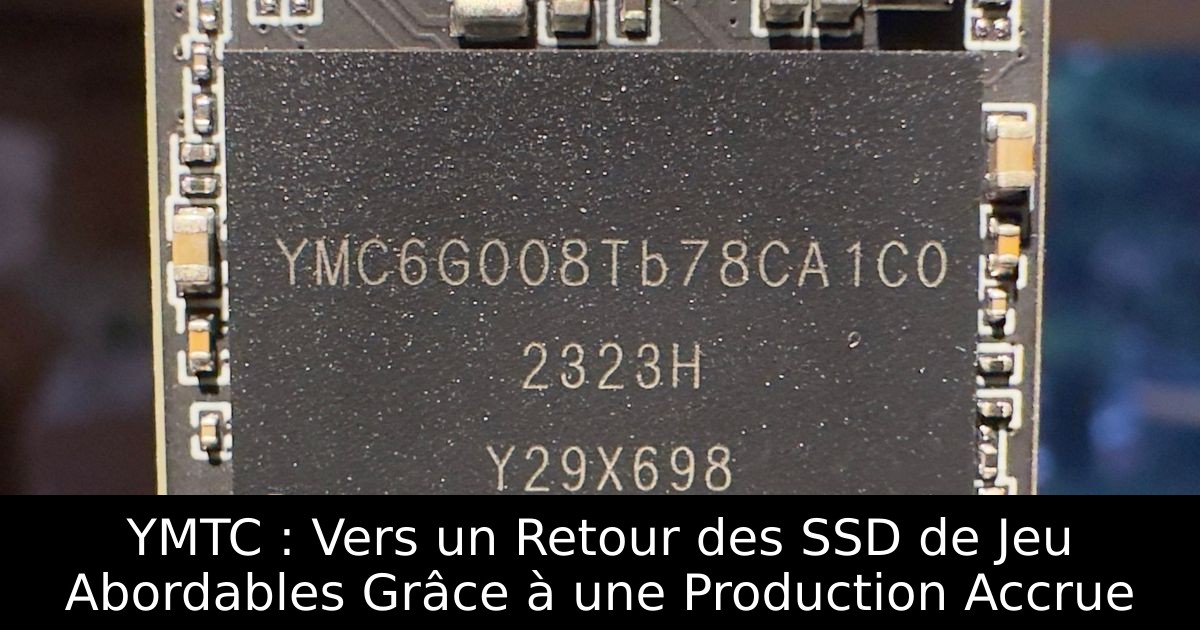 YMTC : Vers un Retour des SSD de Jeu Abordables Grâce à une Production Accrue